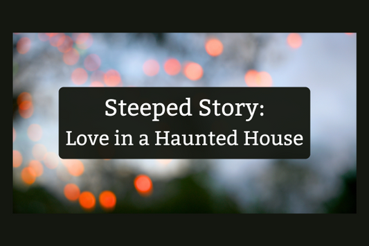 Steeped Story: Love in a Haunted House